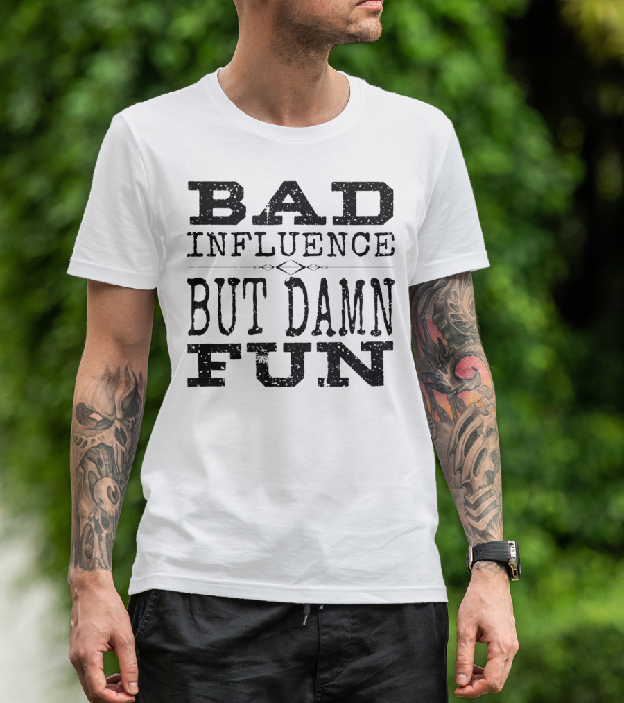 BAD INFLUENCE BUT DAMN FUN FRIEND FUNNY T-Shirt