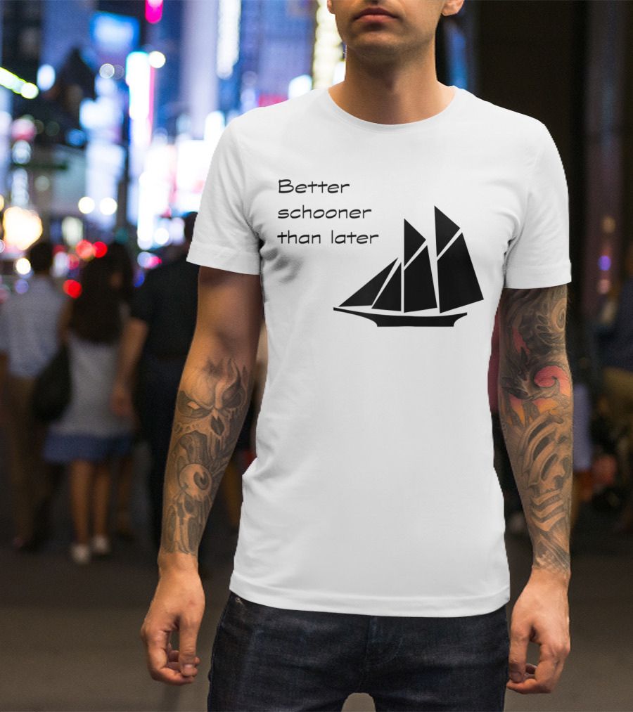 Better Schooner Than Later Sailing Joke With Sailboat Image T-Shirt
