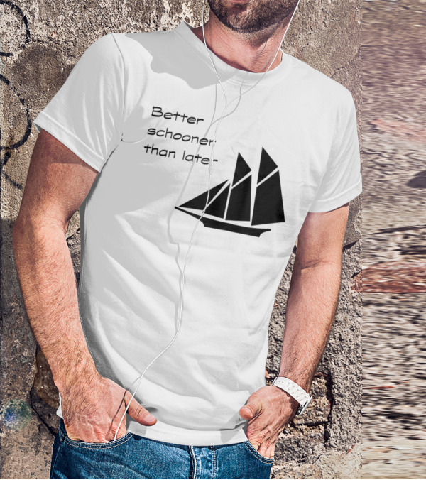 Better Schooner Than Later Sailing Joke With Sailboat Image T-Shirt