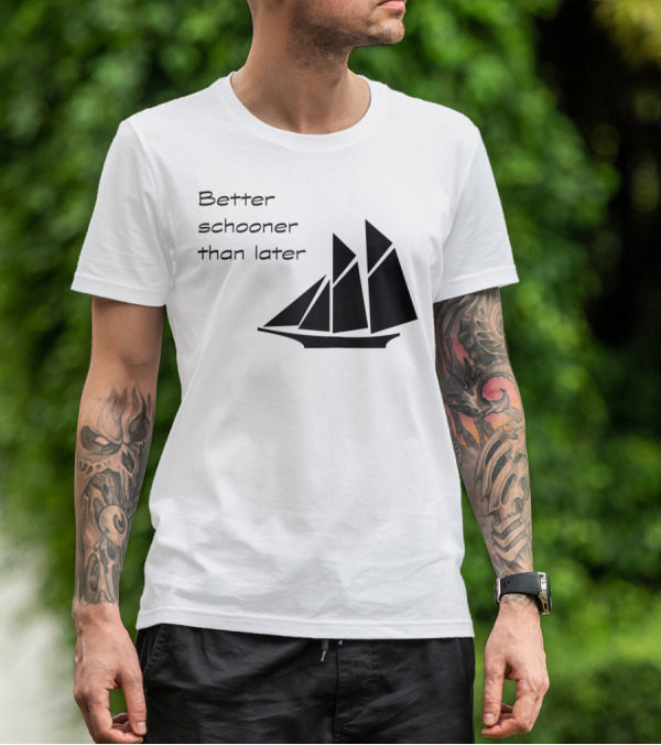 Better Schooner Than Later Sailing Joke With Sailboat Image T-Shirt