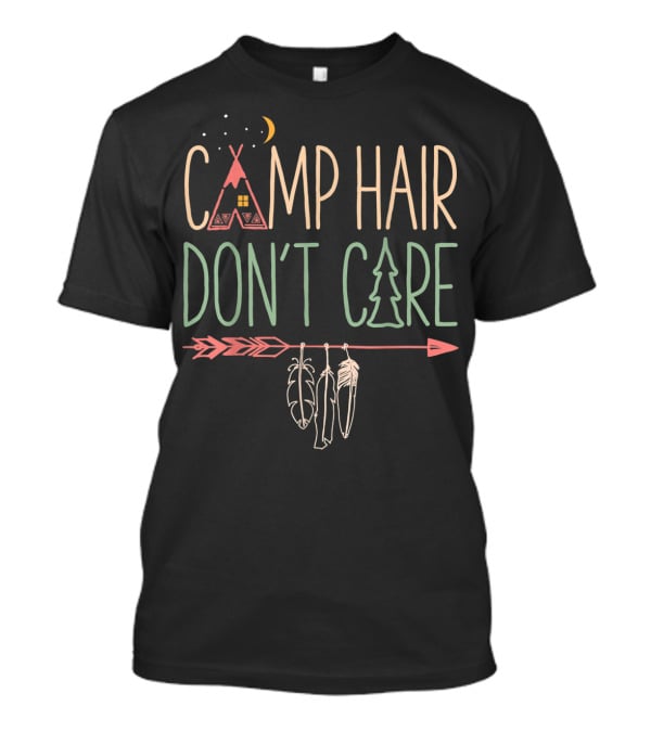 Camp Hair Don't Care Teepee Arrow Feathers Camping Camper T-Shirt