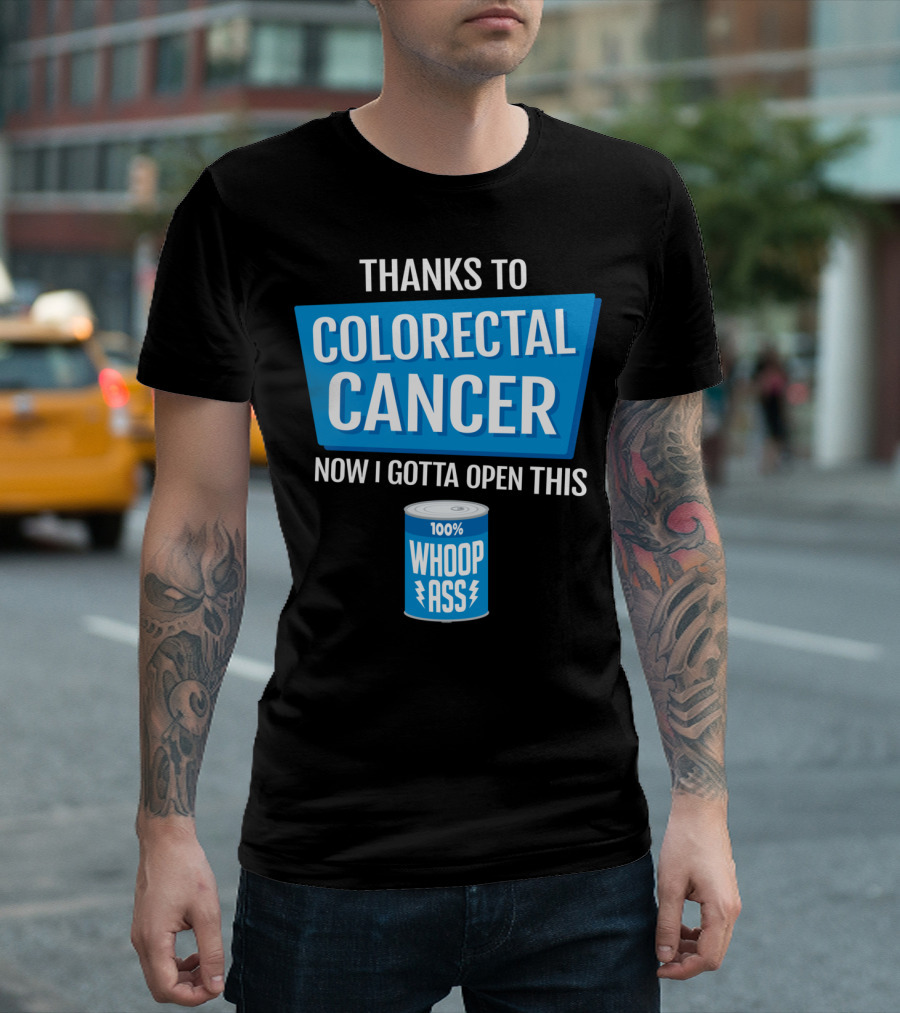Thanks to Colorectal Cancer Now I Gotta Open This 100% Whoop Ass T-Shirt
