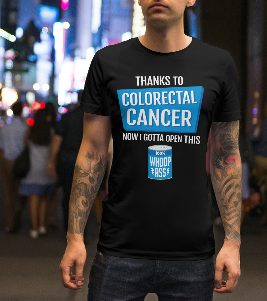 Thanks To Colorectal Cancer Now I Gotta Open This 100% Whoop Ass T-Shirt