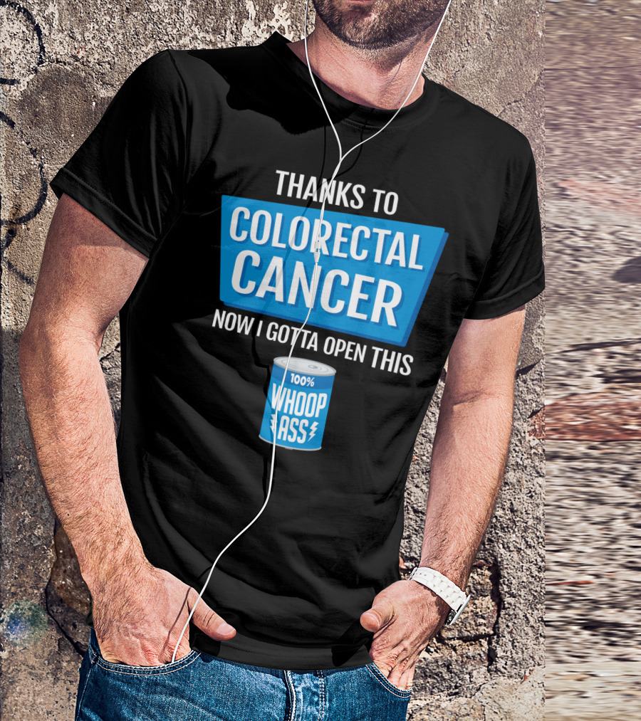 Thanks To Colorectal Cancer Now I Gotta Open This 100% Whoop Ass T-Shirt