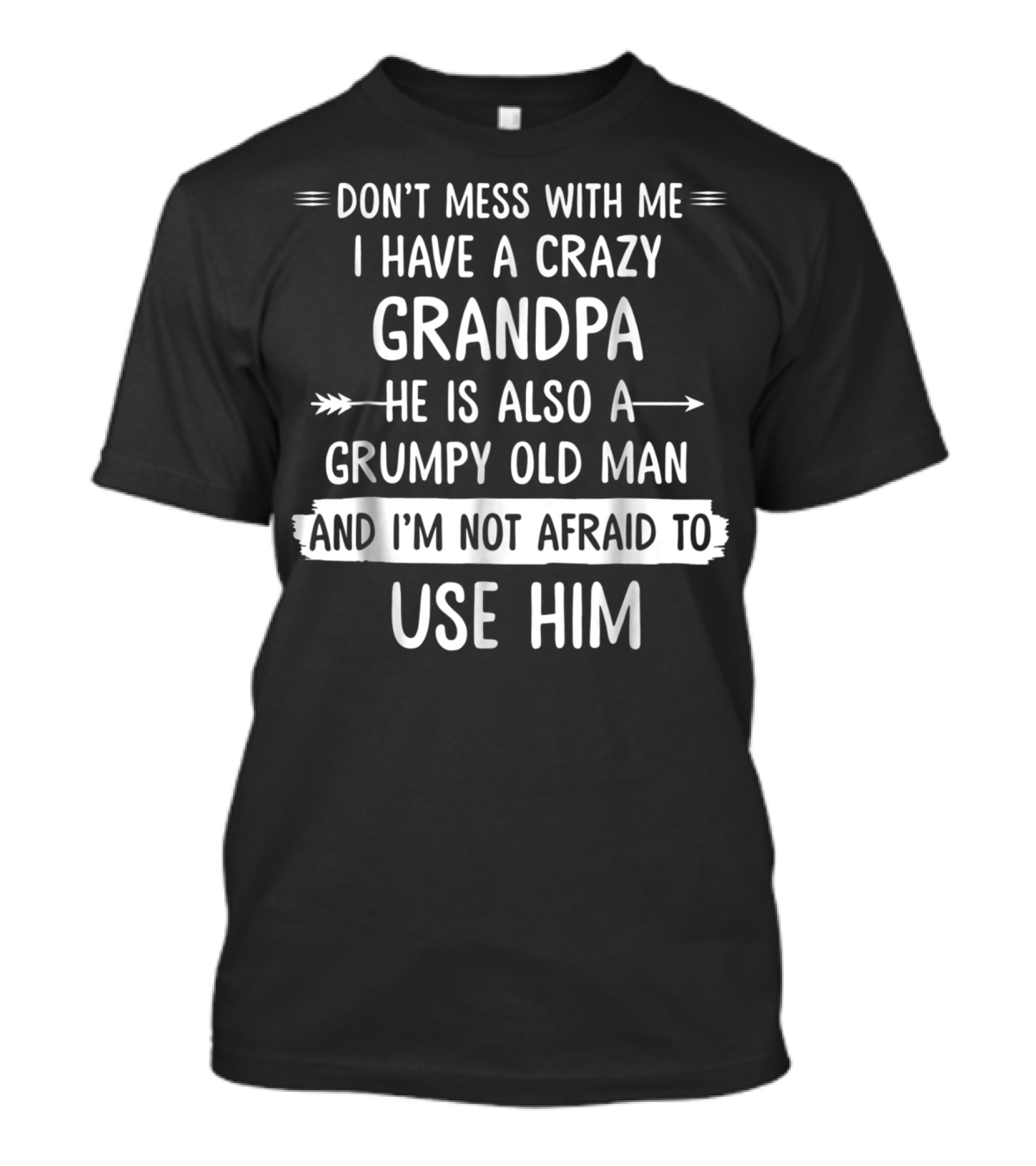 Don't Mess With Me I Have A Crazy Grandpa He Is Also A Grumpy Old Man And I'm Not Afraid To Use Him T-Shirt