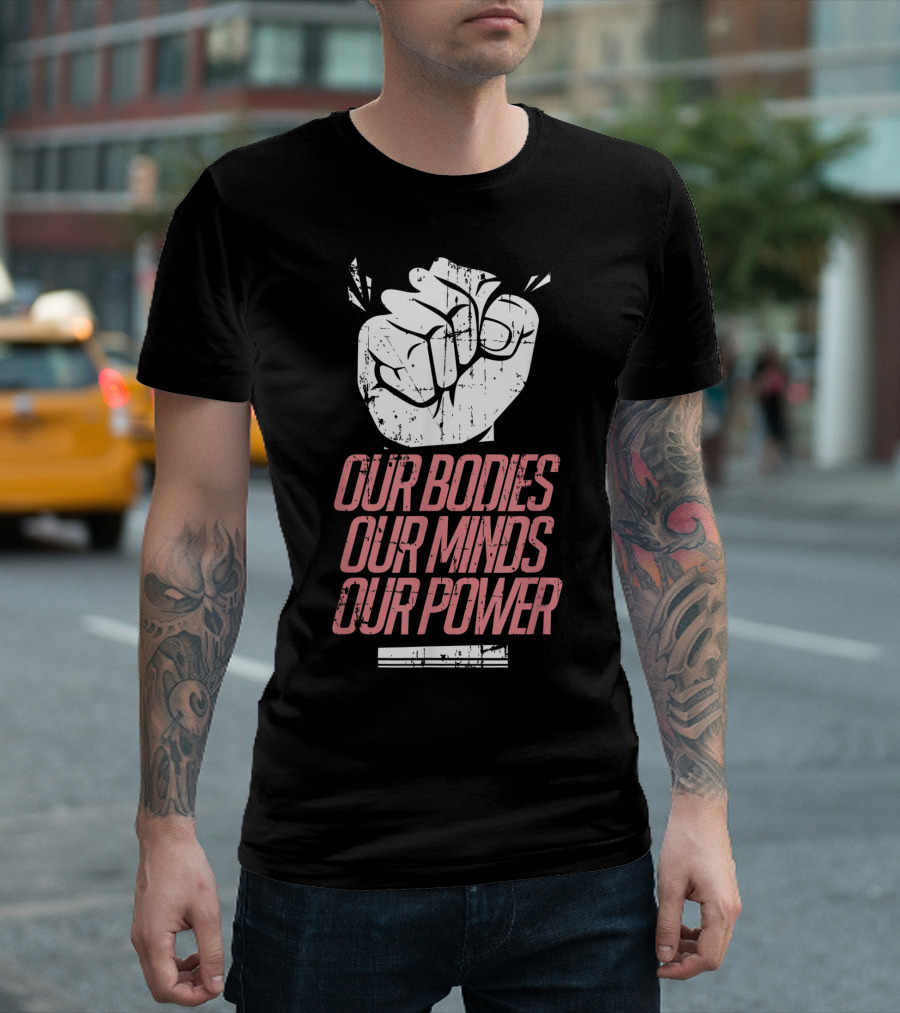 Our Bodies Our Minds Our Power Feminism Power Rights Support March T-Shirt