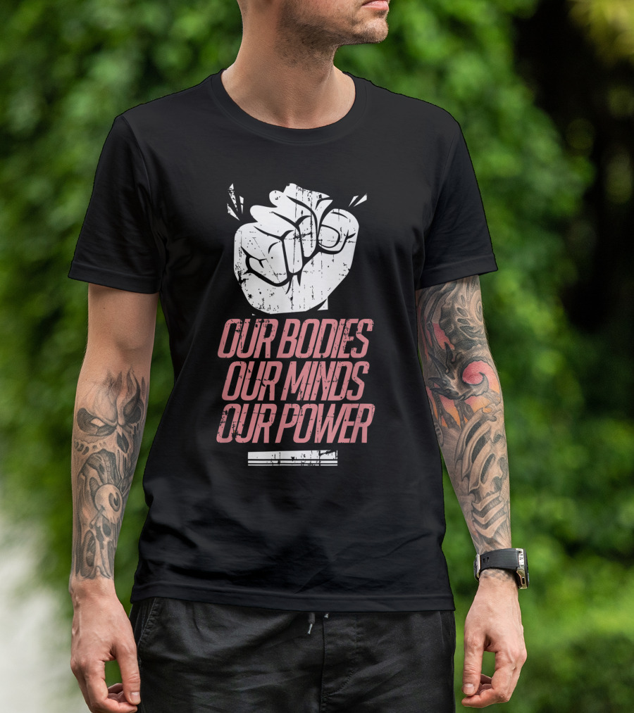 Our Bodies Our Minds Our Power Feminism Power Rights Support March T-Shirt