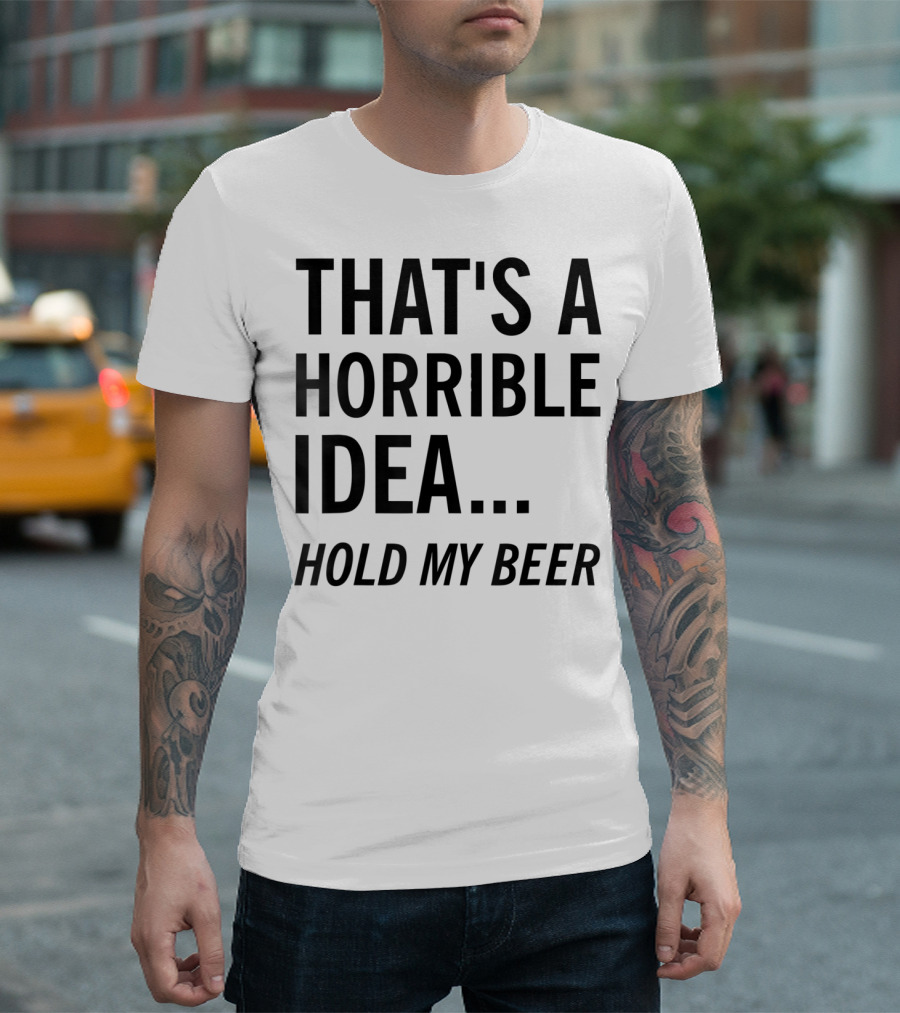 That's A Horrible Idea Hold My Beer Funny Beer T-Shirt
