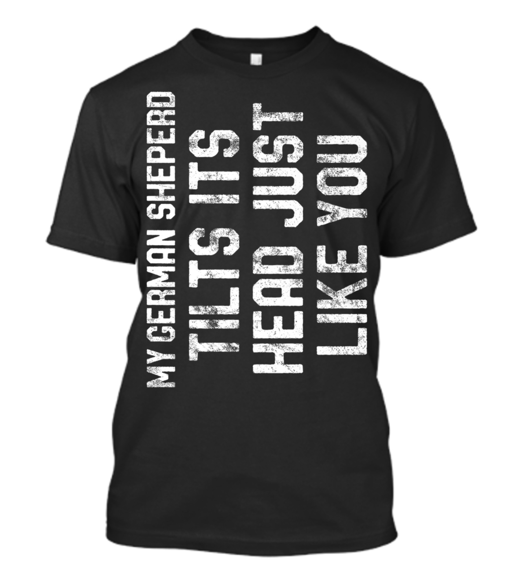 My German Shepherd Tilts Its Head Just Like You T-Shirt
