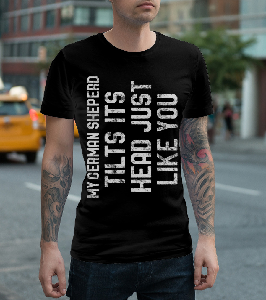 My German Shepherd Tilts Its Head Just Like You T-Shirt