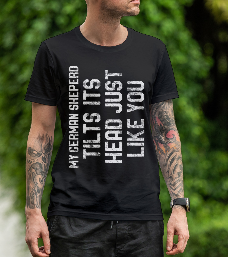 My German Shepherd Tilts Its Head Just Like You T-Shirt