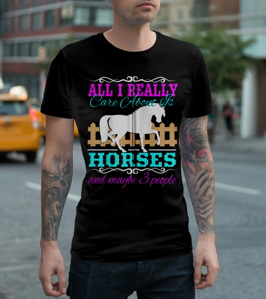 All I Really Care About Is Horses and Maybe 3 People T-Shirt