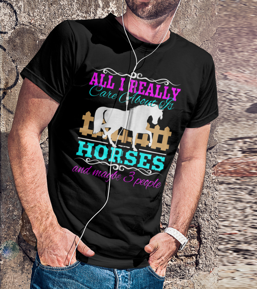 All I Really Care About Is Horses And Maybe 3 People T-Shirt