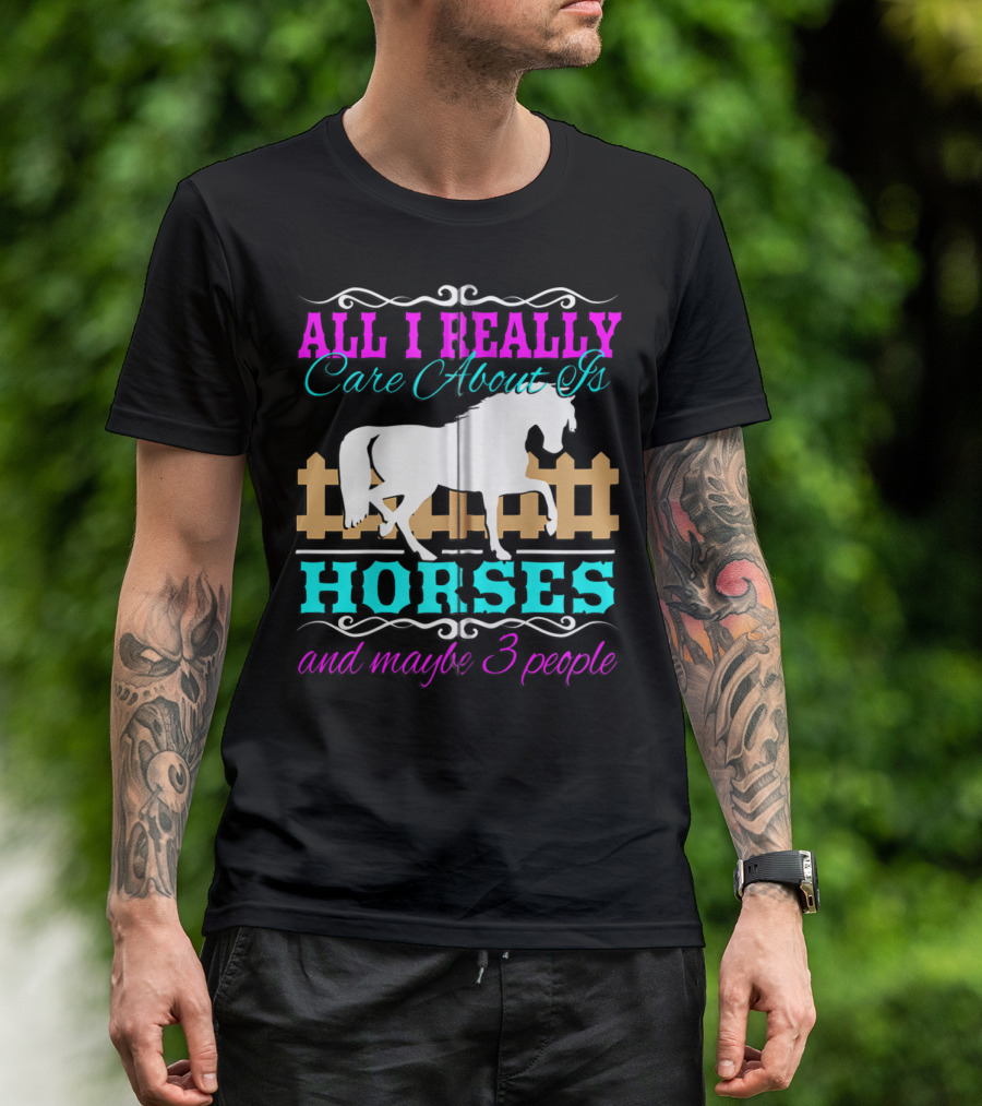 All I Really Care About Is Horses And Maybe 3 People T-Shirt