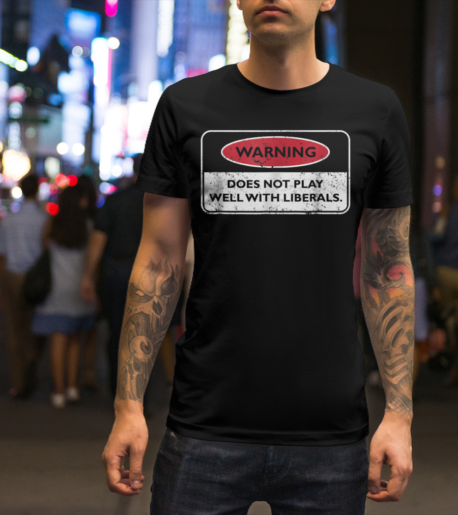 Warning Does Not Play Well With Liberals Humor Conservatives T-Shirt