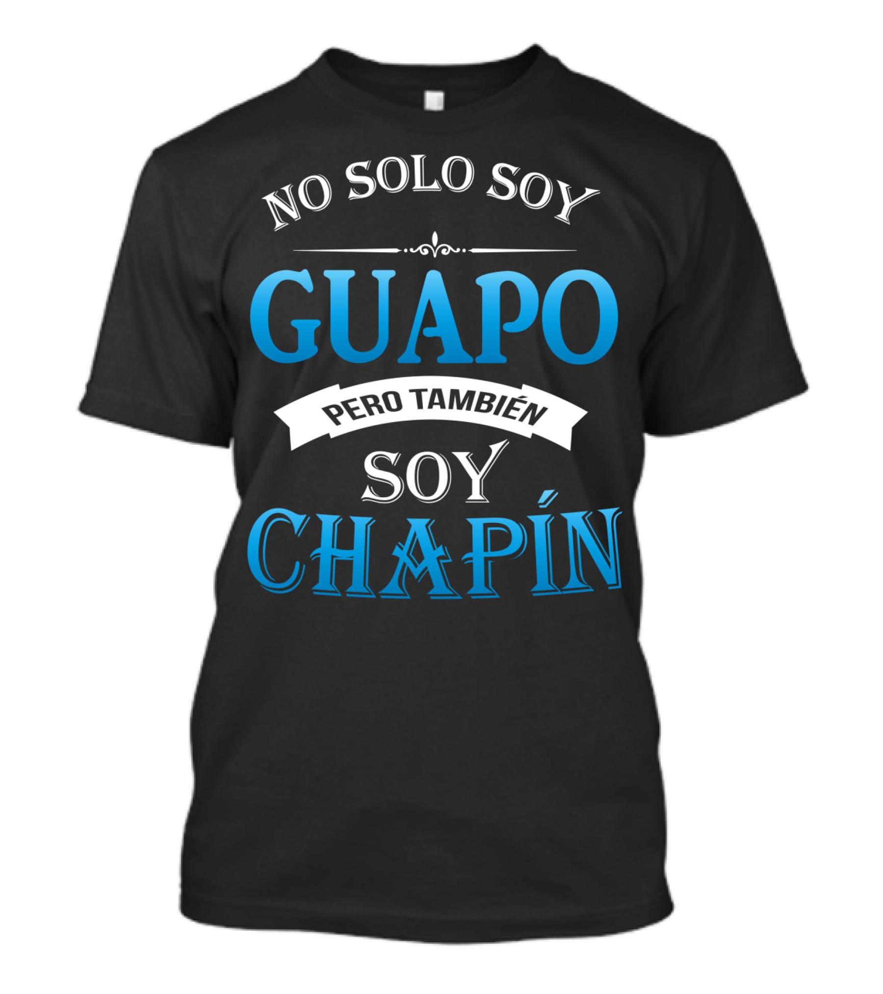 NO SOLO SOY GUAPO PERO TAMBIÉN SOY CHAPÍN GUATEMALA GUATEMALAN CAMISAS DE GUATEMALA T-Shirt