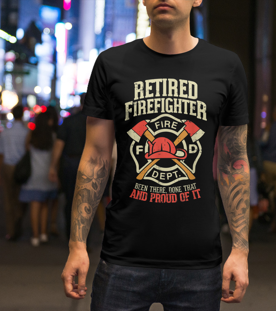 Retired Firefighter Fire Dept Been There Done That And Proud Of It T-Shirt