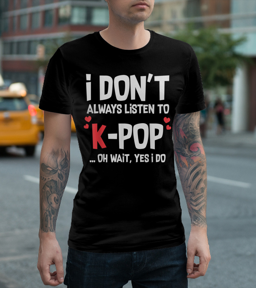 I Don't Always Listen To K-Pop Oh Wait Yes I Do Hearts T-Shirt