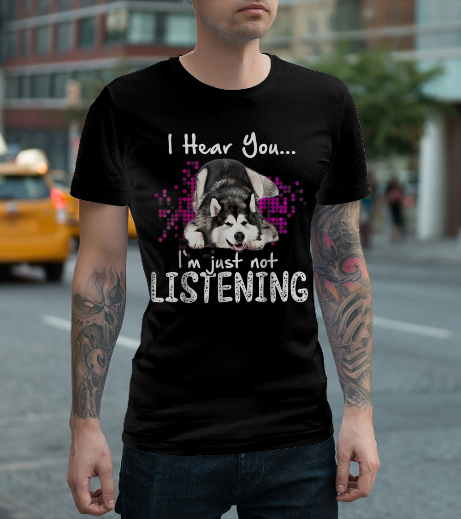 I Hear You I'm Just Not Listening Alaskan Malamute Dog T-Shirt