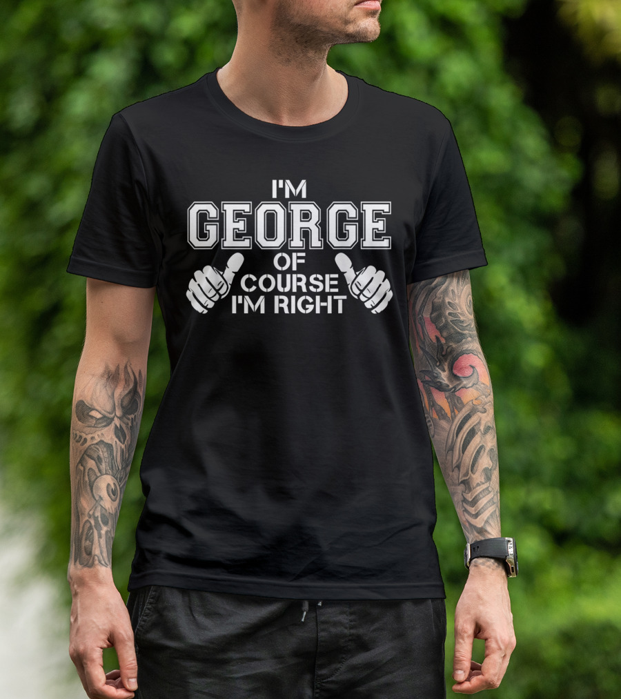 I'm George Of Course I'm Right T-Shirt