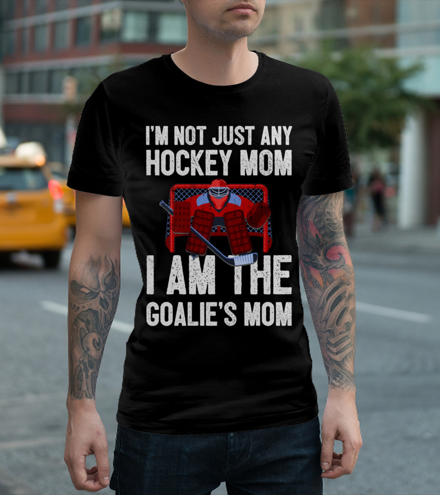 I'm Not Just Any Hockey Mom I Am The Goalies Mom Hockey Goalie Graphics T-Shirt