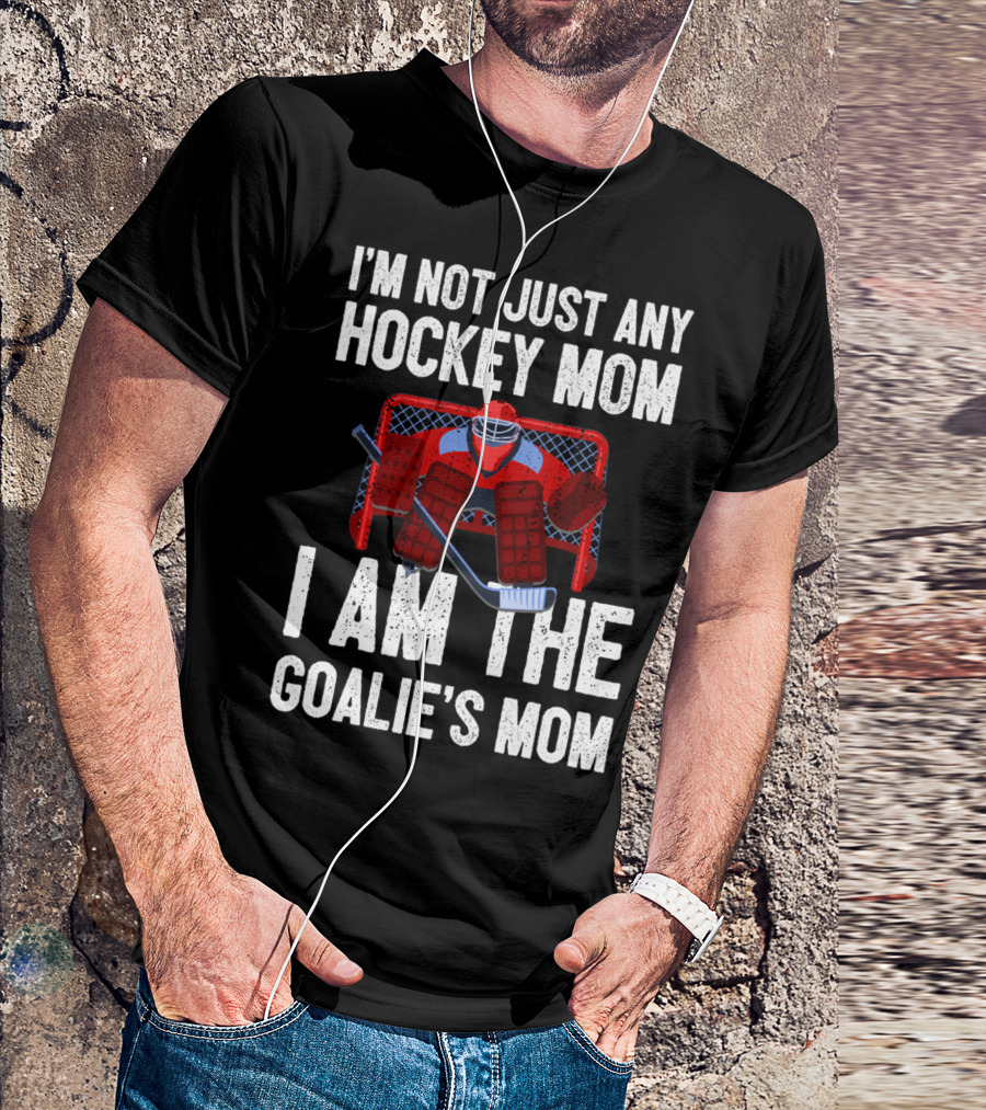 I'm Not Just Any Hockey Mom I Am The Goalies Mom Hockey Goalie Graphics T-Shirt