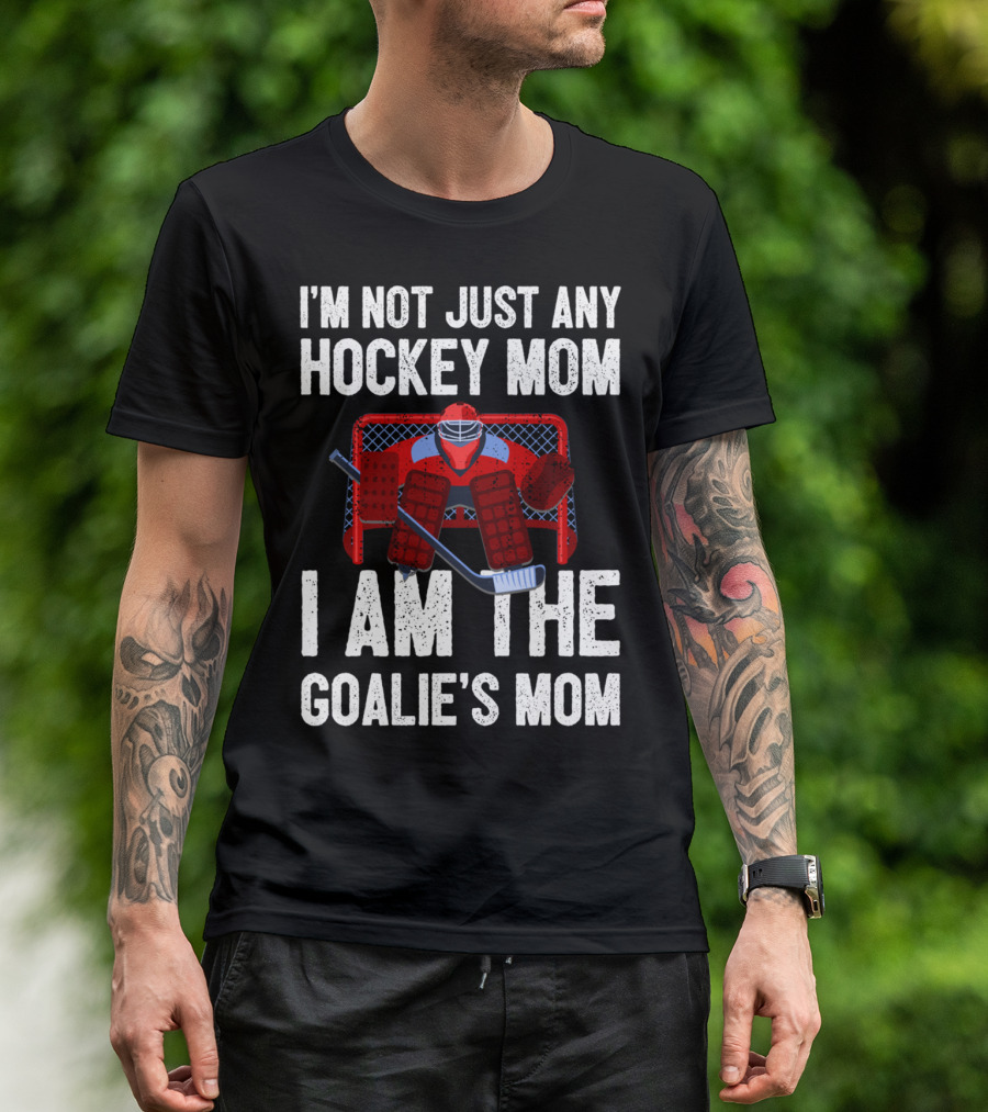 I'm Not Just Any Hockey Mom I Am The Goalies Mom Hockey Goalie Graphics T-Shirt