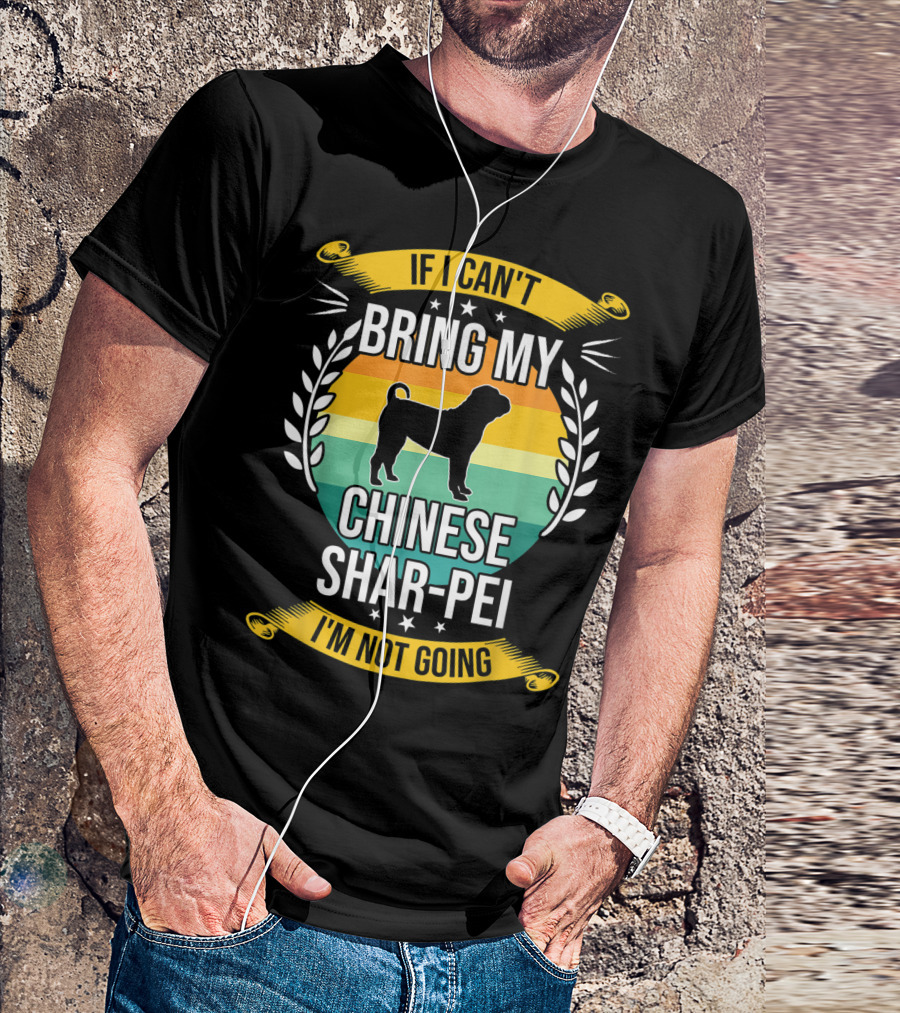 If I Can't Bring My Chinese Shar-Pei I'm Not Going Funny Dog T-Shirt