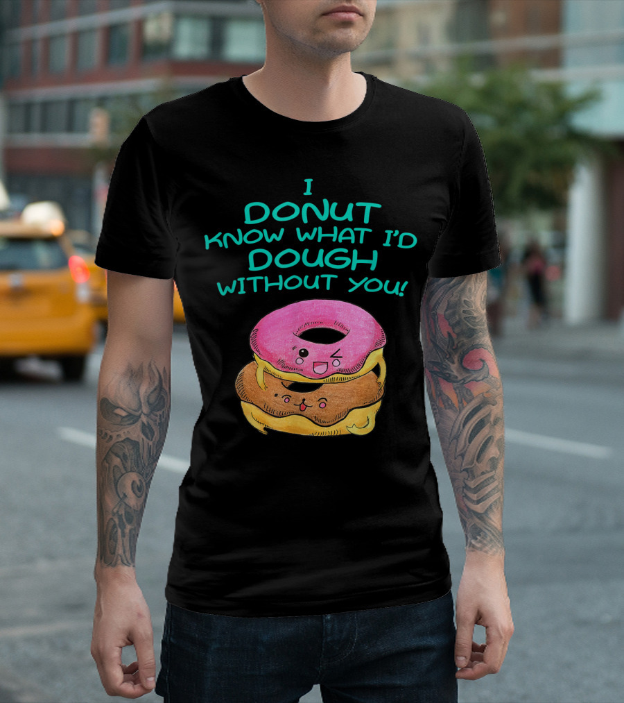 I Donut Know What I'd Dough Without You Valentine Donut Lover Food Pun T-Shirt