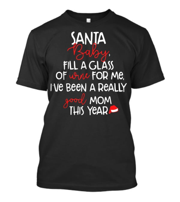 Santa Baby Fill A Glass Of Wine For Me I've Been A Really Good Mom This Year T-Shirt