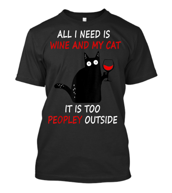 All I Need Is Wine And My Cat It Is Too Peopley Outside T-Shirt