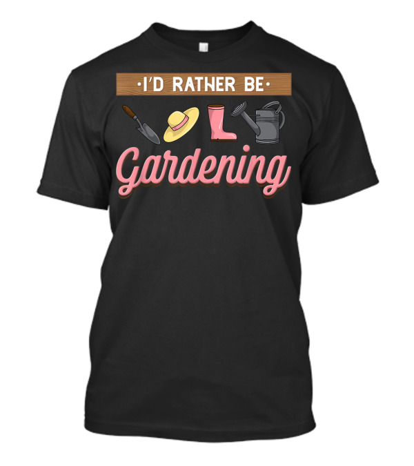 I'd Rather Be Gardening With Trowel Hat Boot Watering Can T-Shirt