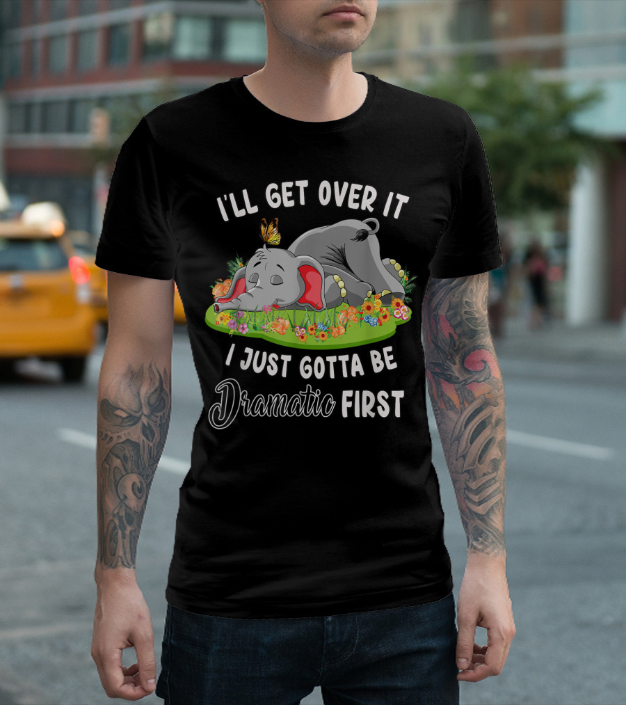 I'll Get Over It I Just Gotta Be Dramatic First Sleeping Elephant With Butterfly And Flowers T-Shirt