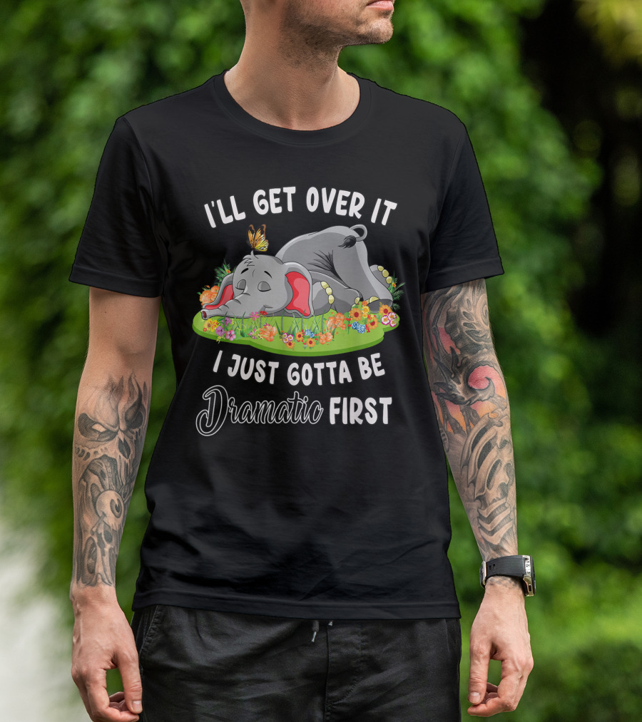 I'll Get Over It I Just Gotta Be Dramatic First Sleeping Elephant With Butterfly And Flowers T-Shirt