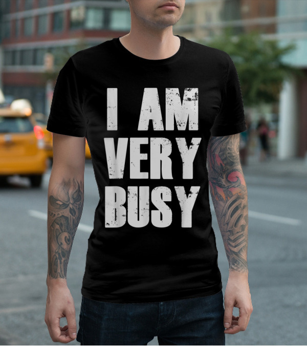 I Am Very Busy Funny Sarcastic T-Shirt