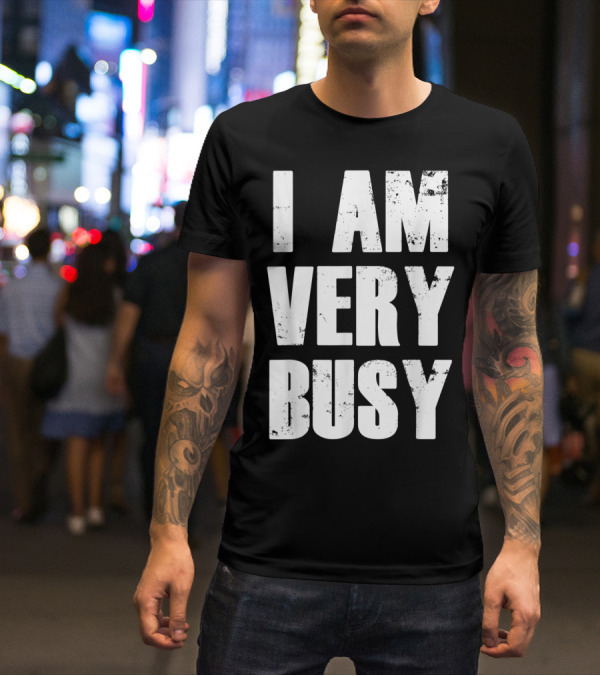 I Am Very Busy Funny Sarcastic T-Shirt