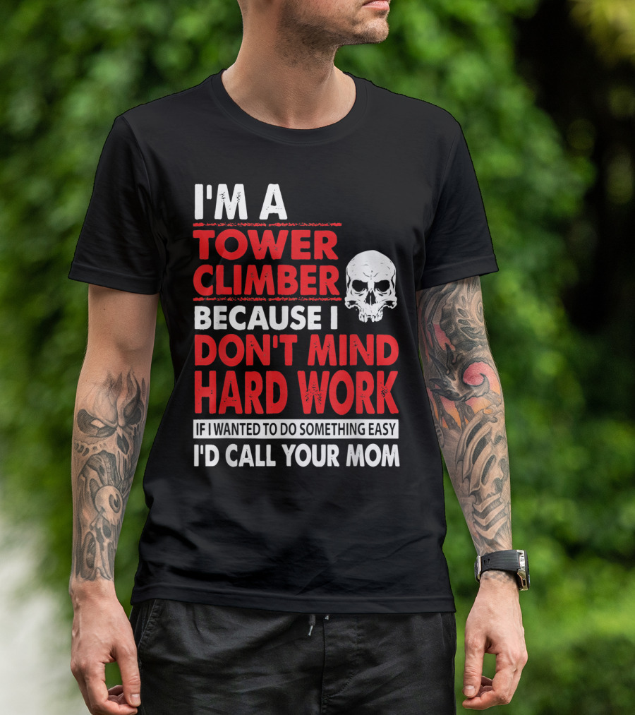 I'm A Tower Climber Because I Don't Mind Hard Work If I Wanted To Do Something Easy I'd Call Your Mom T-Shirt