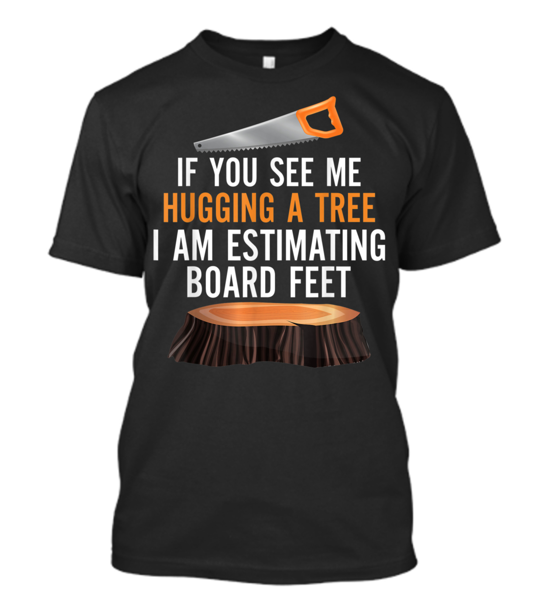 If You See Me Hugging A Tree I Am Estimating Board Feet Funny Woodworking T-Shirt