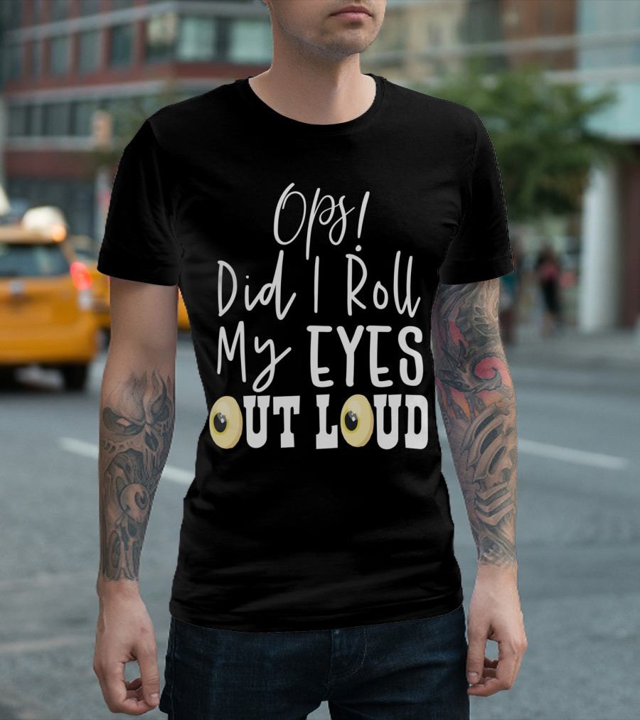 Ops Did I Roll My Eyes Out Loud Sarcastic T-Shirt