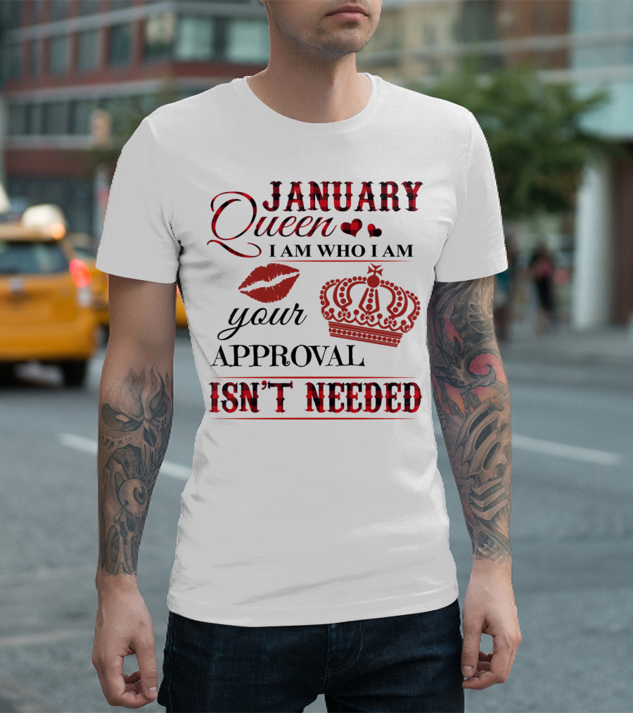 January Queen I Am Who I Am Your Approval Isn't Needed T-Shirt