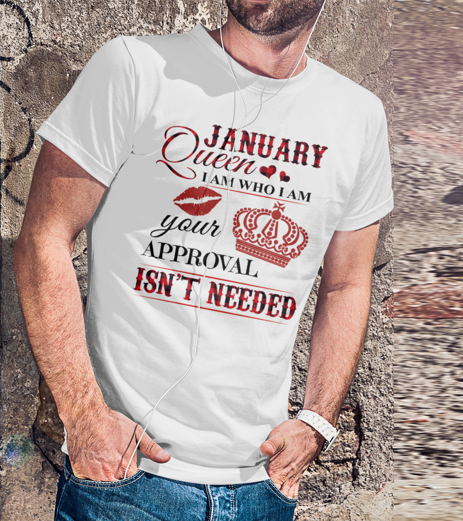 January Queen I Am Who I Am Your Approval Isn't Needed T-Shirt
