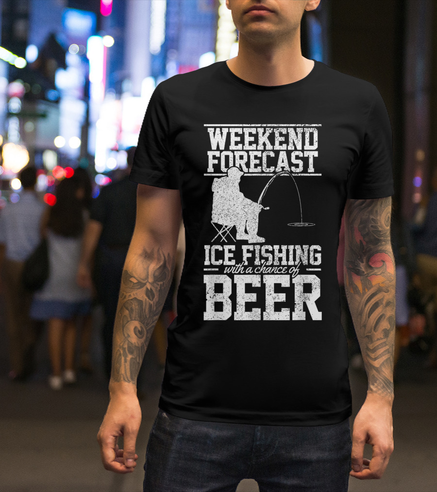 Weekend Forecast Ice Fishing With A Chance Of Beer T-Shirt