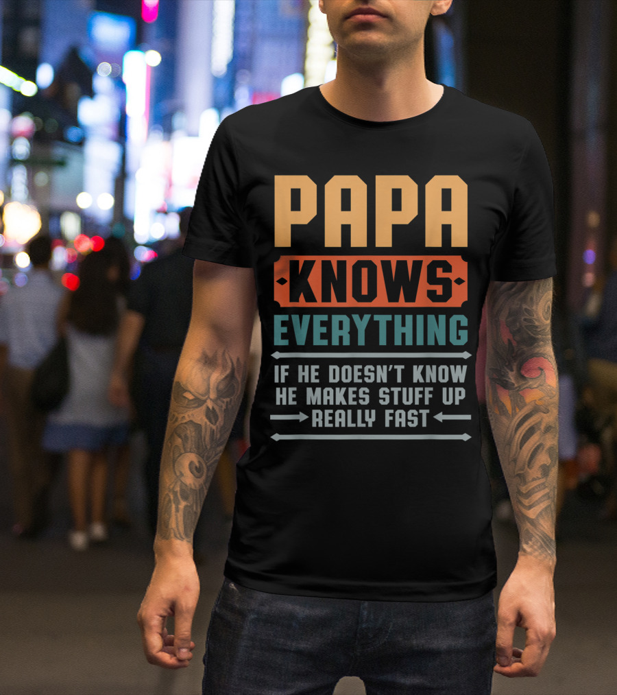 PAPA KNOWS EVERYTHING IF HE DOESN'T KNOW HE MAKES STUFF UP REALLY FAST T-Shirt