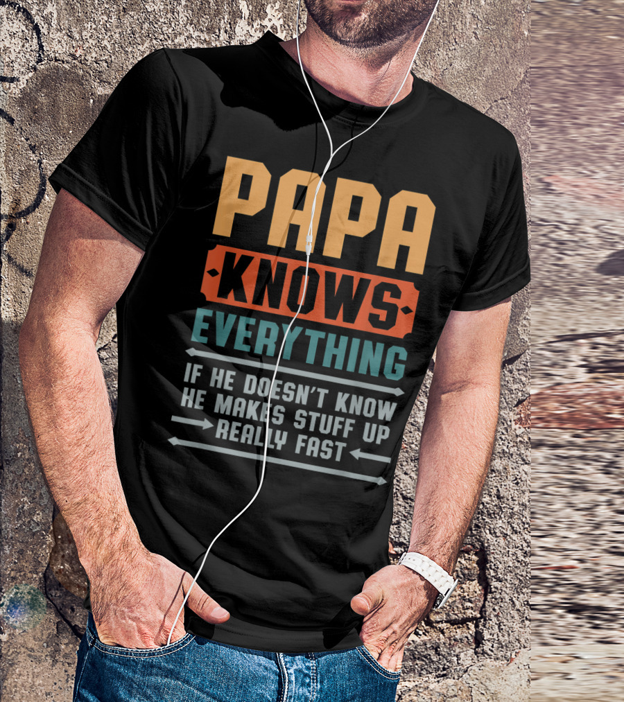 PAPA KNOWS EVERYTHING IF HE DOESN'T KNOW HE MAKES STUFF UP REALLY FAST T-Shirt
