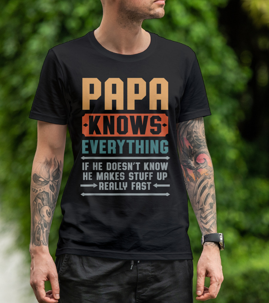 PAPA KNOWS EVERYTHING IF HE DOESN'T KNOW HE MAKES STUFF UP REALLY FAST T-Shirt