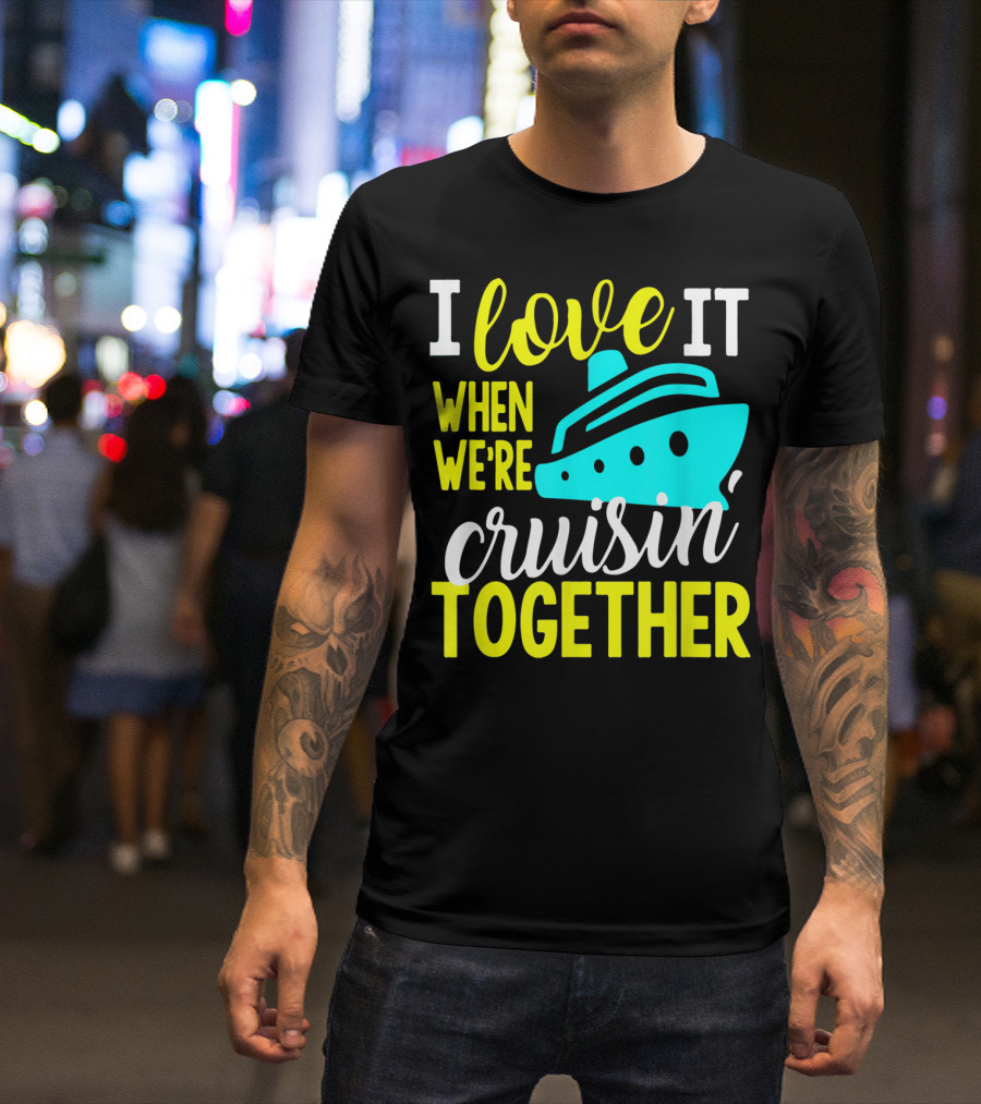 I Love It When We're Cruisin' Together T-Shirt