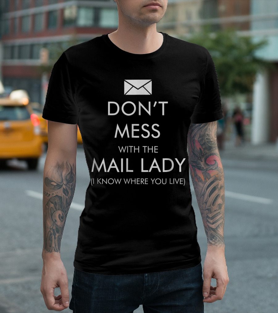 DON'T MESS WITH THE MAIL LADY I KNOW WHERE YOU LIVE T-Shirt