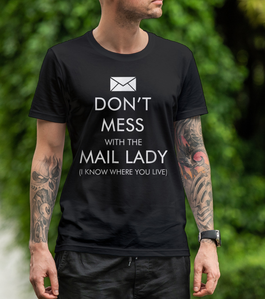 DON'T MESS WITH THE MAIL LADY I KNOW WHERE YOU LIVE T-Shirt