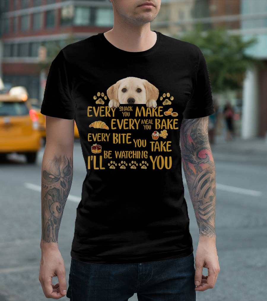 Every Snack You Make Every Meal You Bake Every Bite You Take Labrador Watching You T-Shirt