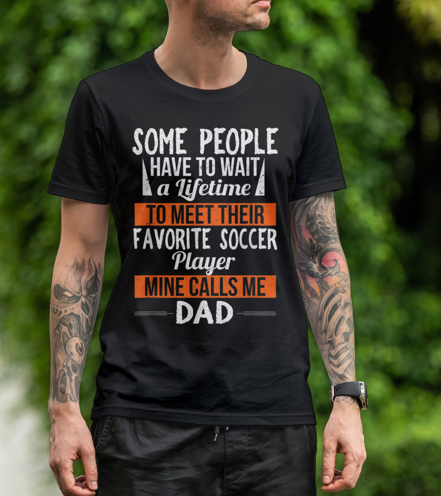 Some People Have To Wait A Lifetime To Meet Their Favorite Soccer Player Mine Calls Me Dad T-Shirt
